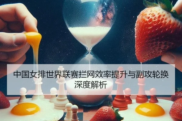 中国女排世界联赛拦网效率提升与副攻轮换深度解析