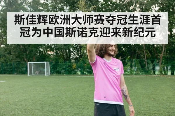 斯佳辉欧洲大师赛夺冠生涯首冠为中国斯诺克迎来新纪元