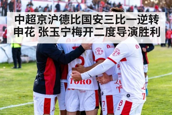 中超京沪德比国安三比一逆转申花 张玉宁梅开二度导演胜利