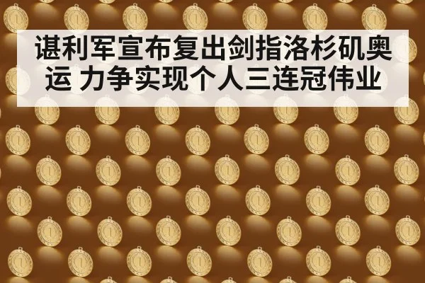 谌利军宣布复出剑指洛杉矶奥运 力争实现个人三连冠伟业