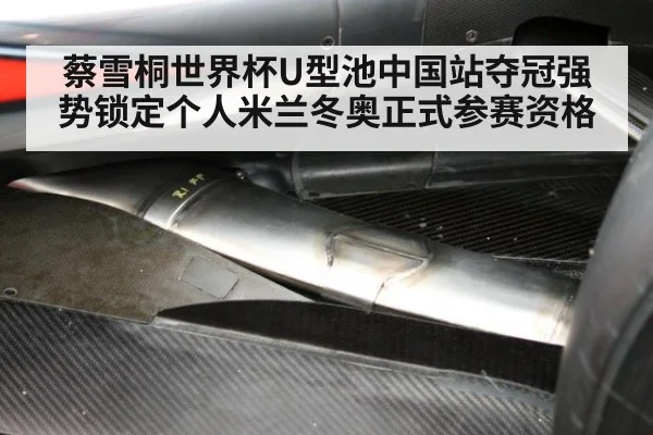 蔡雪桐世界杯U型池中国站夺冠强势锁定个人米兰冬奥正式参赛资格